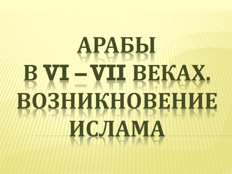 Арабы  в VI – VII веках. Возникновение ислама